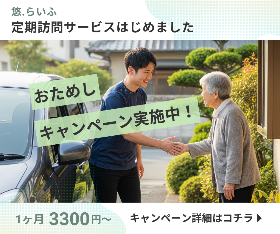 悠.らいふ
定期訪問サービスはじめました
お試しキャンペーン実施中!
一ヶ月3,300円〜キャンペーン詳細はこちら